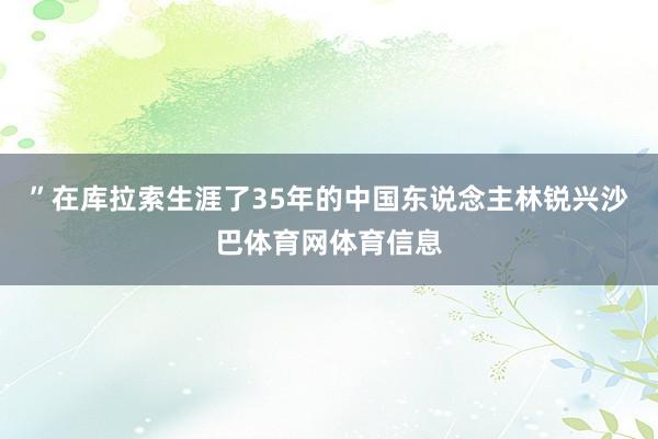 ”在库拉索生涯了35年的中国东说念主林锐兴沙巴体育网体育信息