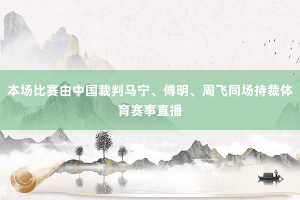 本场比赛由中国裁判马宁、傅明、周飞同场持裁体育赛事直播