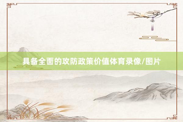 具备全面的攻防政策价值体育录像/图片