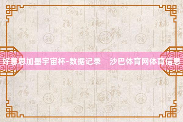 好意思加墨宇宙杯-数据记录    沙巴体育网体育信息
