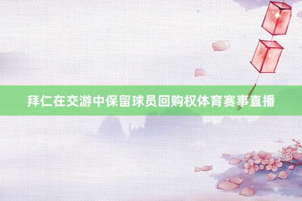 拜仁在交游中保留球员回购权体育赛事直播
