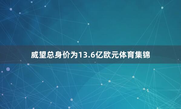 威望总身价为13.6亿欧元体育集锦